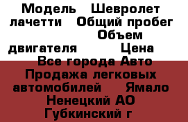  › Модель ­ Шевролет лачетти › Общий пробег ­ 145 000 › Объем двигателя ­ 109 › Цена ­ 260 - Все города Авто » Продажа легковых автомобилей   . Ямало-Ненецкий АО,Губкинский г.